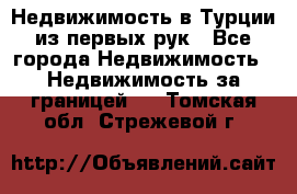 Недвижимость в Турции из первых рук - Все города Недвижимость » Недвижимость за границей   . Томская обл.,Стрежевой г.